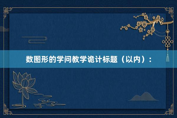 数图形的学问教学诡计标题（以内）：