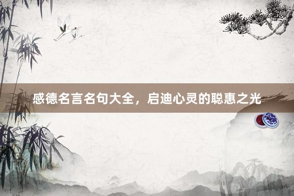 感德名言名句大全，启迪心灵的聪惠之光