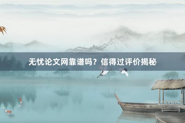无忧论文网靠谱吗？信得过评价揭秘