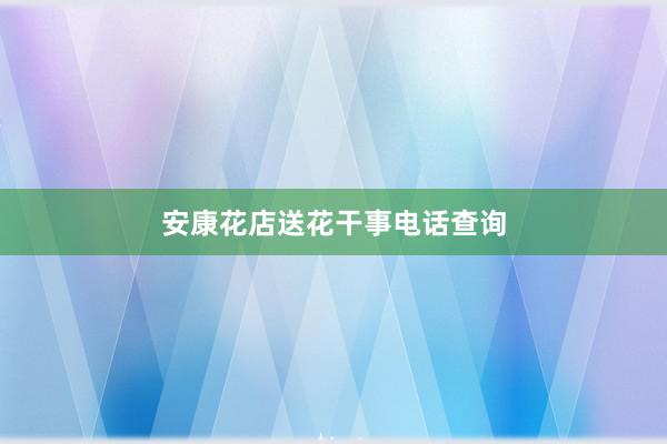 安康花店送花干事电话查询